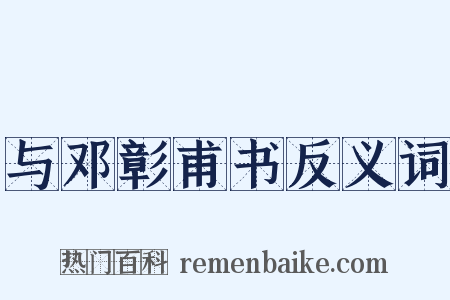 与邓彰甫书反义词是什么意思的图片